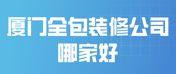 廈門大的裝修公司_廈門裝修大公司排名_廈門裝修公司裝修