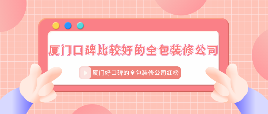 廈門(mén)口碑比較好的全包裝修公司_廈門(mén)好口碑的全包裝修公司紅榜