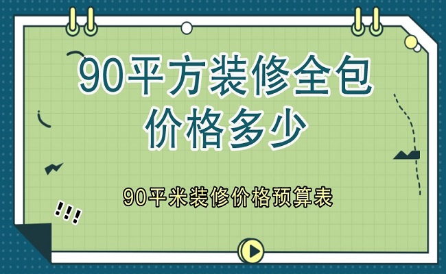 90平方裝修全包價格多少？90平米裝修價格預(yù)算表（含明細(xì)）