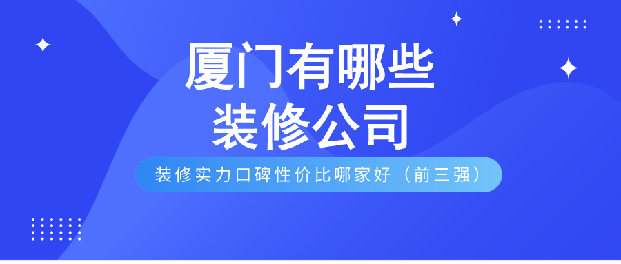 廈門的裝修公司_廈門裝修市公司有哪些公司_廈門市有哪些裝修公司