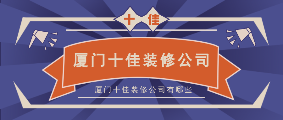 十強裝修公司廈門_廈門裝修隊_廈門裝修工程公司排名榜